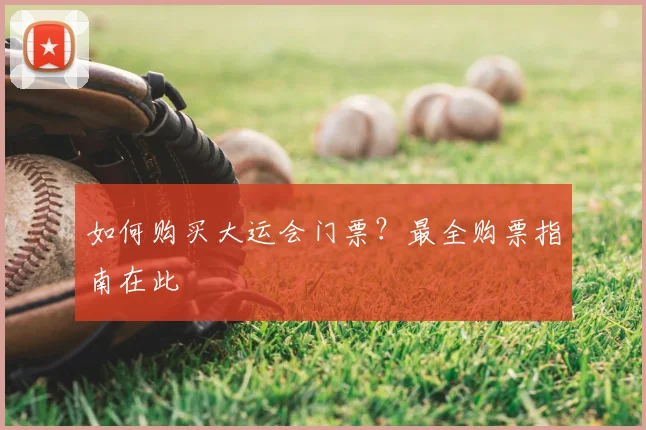 如何购买大运会门票？最全购票指南在此