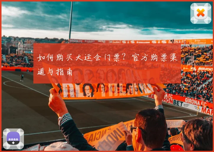 如何购买大运会门票？官方购票渠道与指南